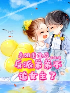 亲姐重生后，反派弟弟不追女主了