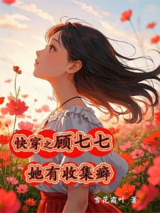 快穿之顾七七她有收集癖