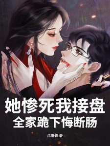 她惨死我接盘，全家跪下悔断肠