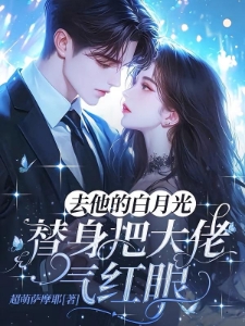 去他的白月光，替身把大佬气红眼